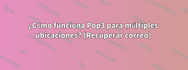 ¿Cómo funciona Pop3 para múltiples ubicaciones? (Recuperar correo)