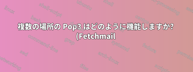 複数の場所の Pop3 はどのように機能しますか? (Fetchmail)