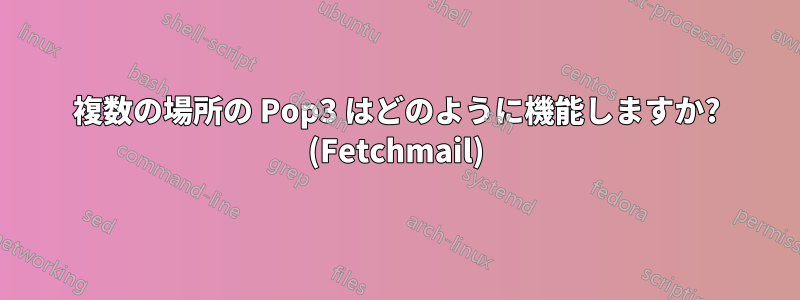 複数の場所の Pop3 はどのように機能しますか? (Fetchmail)