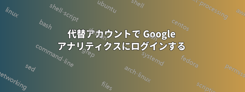 代替アカウントで Google アナリティクスにログインする