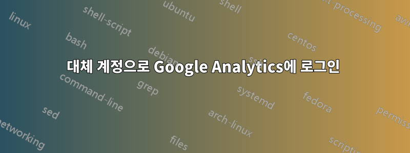 대체 계정으로 Google Analytics에 로그인