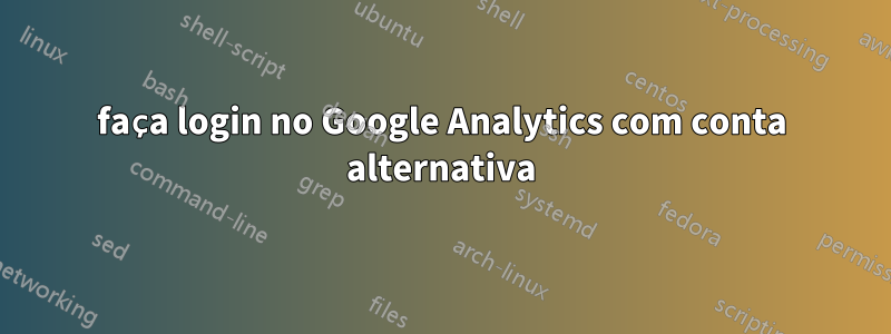 faça login no Google Analytics com conta alternativa