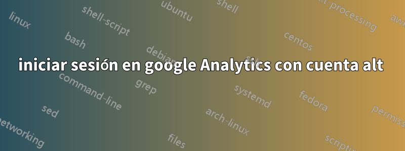 iniciar sesión en google Analytics con cuenta alt