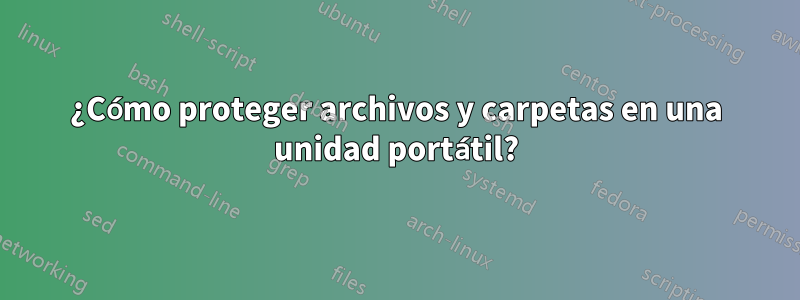 ¿Cómo proteger archivos y carpetas en una unidad portátil?