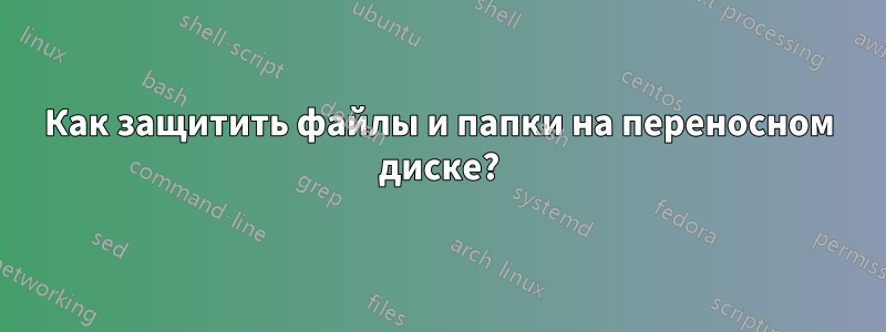 Как защитить файлы и папки на переносном диске?