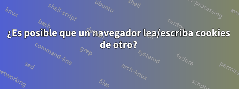 ¿Es posible que un navegador lea/escriba cookies de otro?