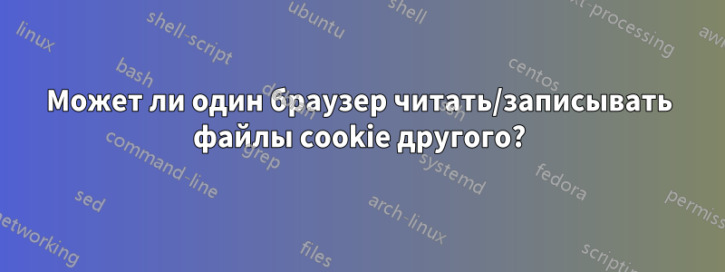 Может ли один браузер читать/записывать файлы cookie другого?