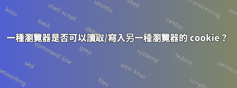 一種瀏覽器是否可以讀取/寫入另一種瀏覽器的 cookie？