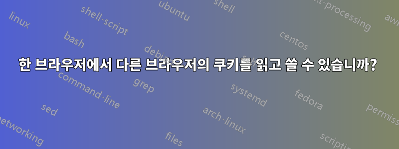 한 브라우저에서 다른 브라우저의 쿠키를 읽고 쓸 수 있습니까?