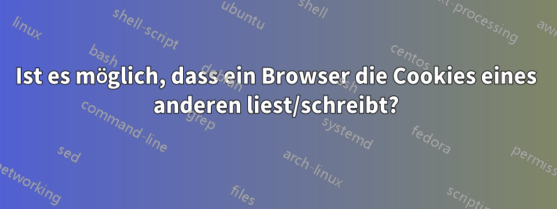 Ist es möglich, dass ein Browser die Cookies eines anderen liest/schreibt?