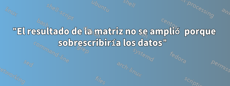 "El resultado de la matriz no se amplió porque sobrescribiría los datos"