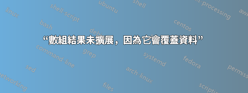 “數組結果未擴展，因為它會覆蓋資料”