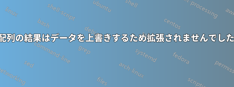 「配列の結果はデー​​タを上書きするため拡張されませんでした」