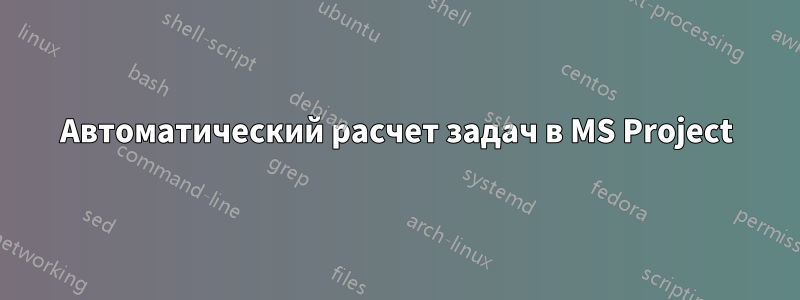 Автоматический расчет задач в MS Project