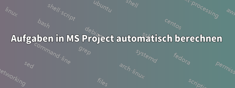 Aufgaben in MS Project automatisch berechnen