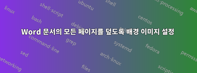 Word 문서의 모든 페이지를 덮도록 배경 이미지 설정