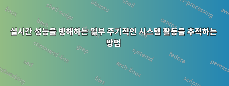 실시간 성능을 방해하는 일부 주기적인 시스템 활동을 추적하는 방법