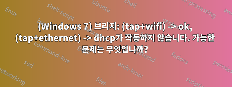 (Windows 7) 브리지: (tap+wifi) -> ok, (tap+ethernet) -> dhcp가 작동하지 않습니다. 가능한 문제는 무엇입니까?