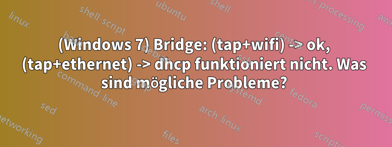 (Windows 7) Bridge: (tap+wifi) -> ok, (tap+ethernet) -> dhcp funktioniert nicht. Was sind mögliche Probleme?