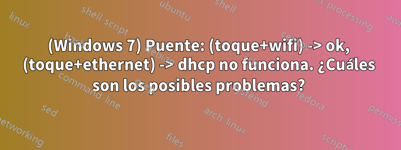 (Windows 7) Puente: (toque+wifi) -> ok, (toque+ethernet) -> dhcp no funciona. ¿Cuáles son los posibles problemas?