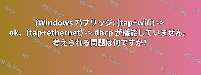 (Windows 7)ブリッジ: (tap+wifi) -> ok、(tap+ethernet) -> dhcp が機能していません。 考えられる問題は何ですか?