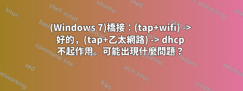 (Windows 7)橋接：(tap+wifi) -> 好的，(tap+乙太網路) -> dhcp 不起作用。可能出現什麼問題？