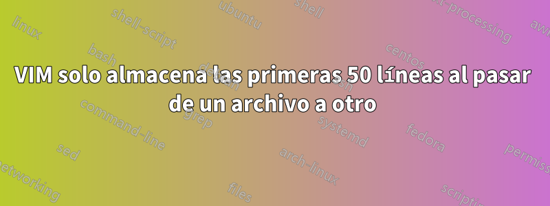 VIM solo almacena las primeras 50 líneas al pasar de un archivo a otro