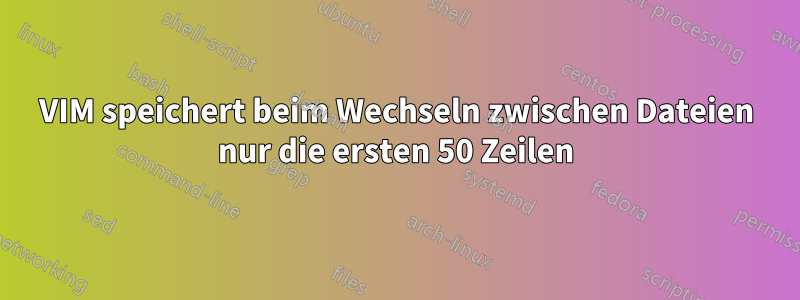 VIM speichert beim Wechseln zwischen Dateien nur die ersten 50 Zeilen