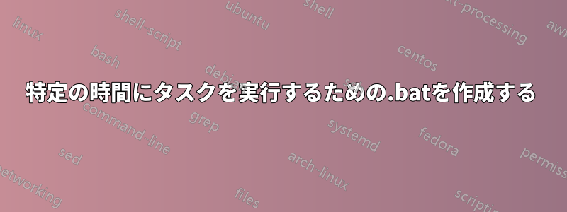 特定の時間にタスクを実行するための.batを作成する