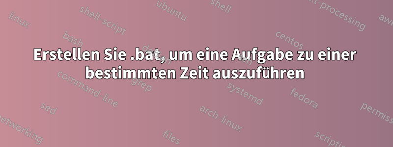 Erstellen Sie .bat, um eine Aufgabe zu einer bestimmten Zeit auszuführen