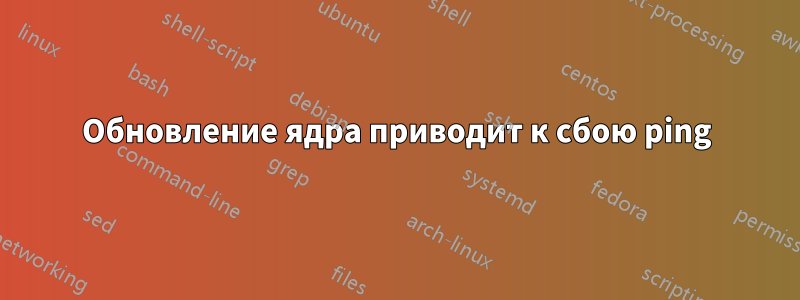 Обновление ядра приводит к сбою ping