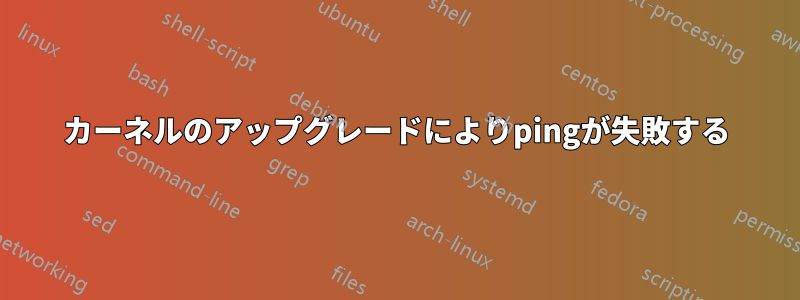 カーネルのアップグレードによりpingが失敗する