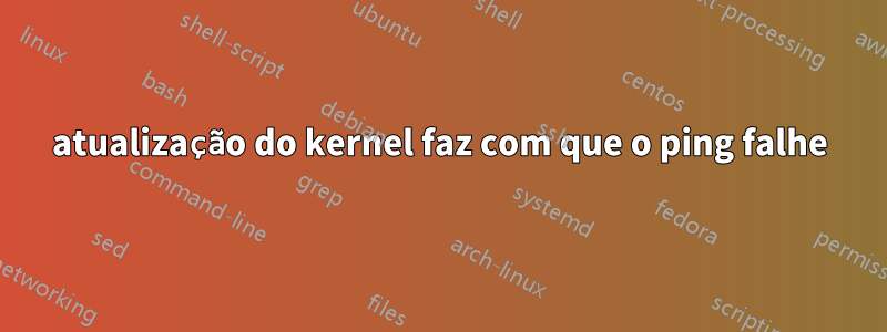 atualização do kernel faz com que o ping falhe