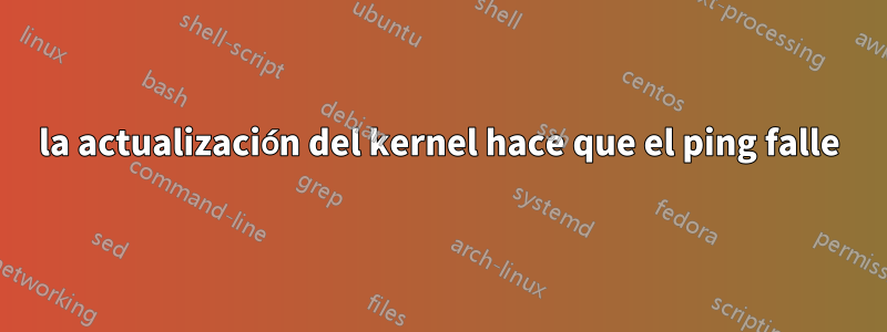 la actualización del kernel hace que el ping falle