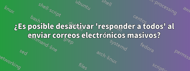 ¿Es posible desactivar 'responder a todos' al enviar correos electrónicos masivos?