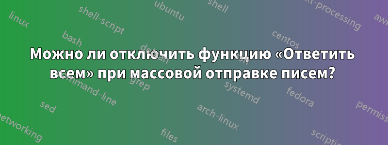 Можно ли отключить функцию «Ответить всем» при массовой отправке писем?