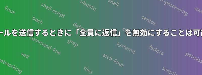 大量のメールを送信するときに「全員に返信」を無効にすることは可能ですか?