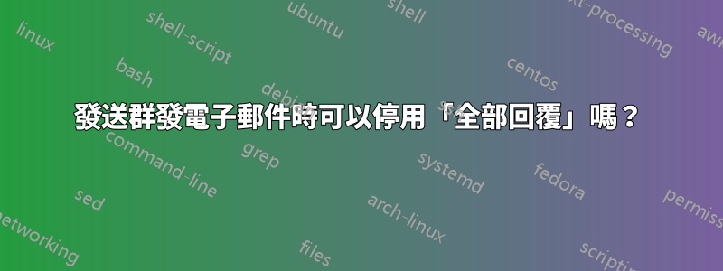 發送群發電子郵件時可以停用「全部回覆」嗎？