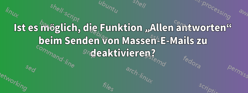 Ist es möglich, die Funktion „Allen antworten“ beim Senden von Massen-E-Mails zu deaktivieren?