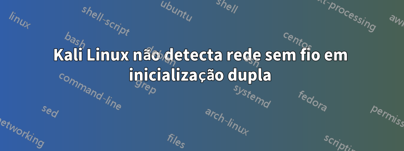 Kali Linux não detecta rede sem fio em inicialização dupla