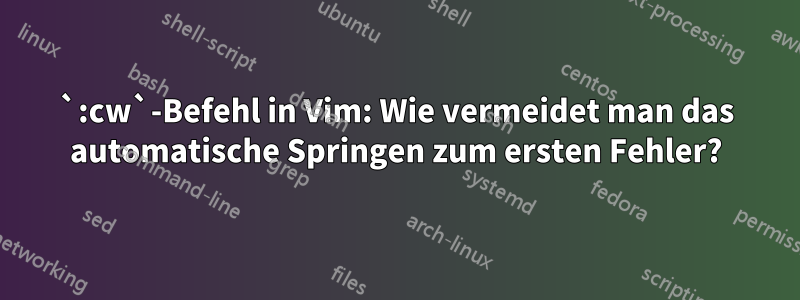 `:cw`-Befehl in Vim: Wie vermeidet man das automatische Springen zum ersten Fehler?