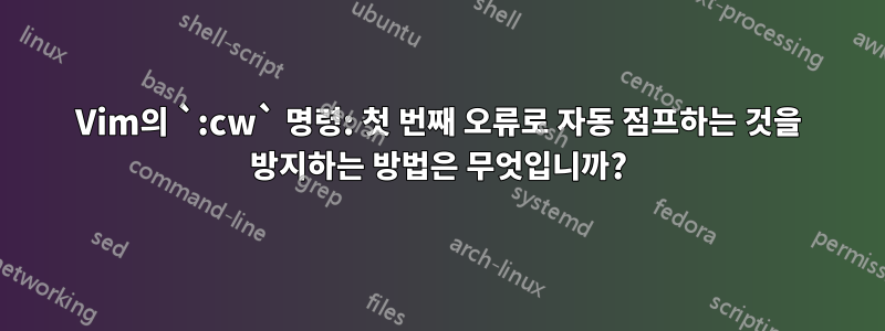 Vim의 `:cw` 명령: 첫 번째 오류로 자동 점프하는 것을 방지하는 방법은 무엇입니까?