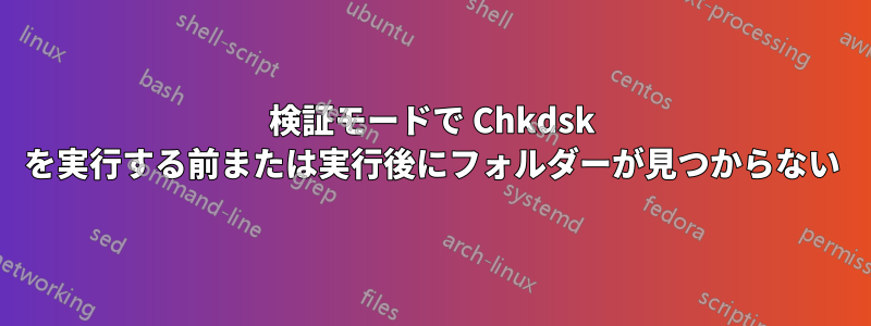 検証モードで Chkdsk を実行する前または実行後にフォルダーが見つからない