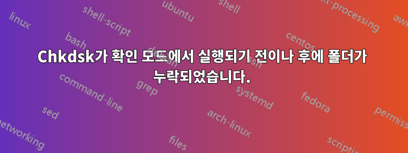 Chkdsk가 확인 모드에서 실행되기 전이나 후에 폴더가 누락되었습니다.