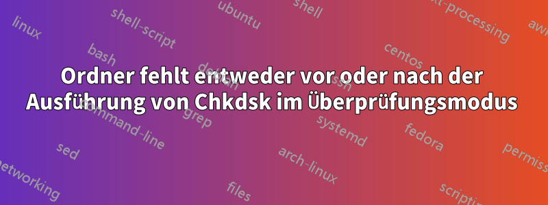 Ordner fehlt entweder vor oder nach der Ausführung von Chkdsk im Überprüfungsmodus