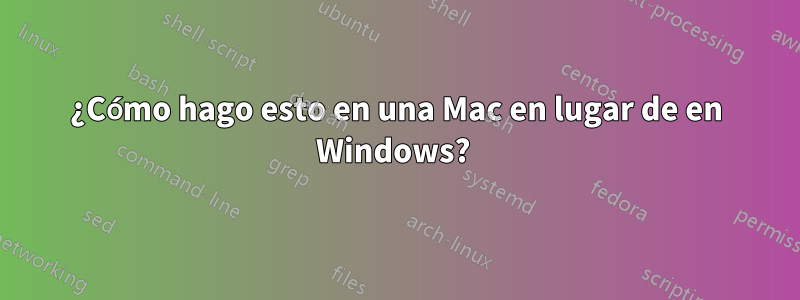 ¿Cómo hago esto en una Mac en lugar de en Windows? 