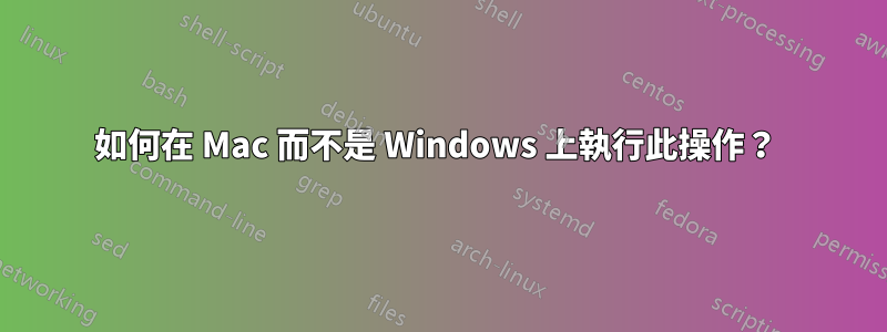 如何在 Mac 而不是 Windows 上執行此操作？ 