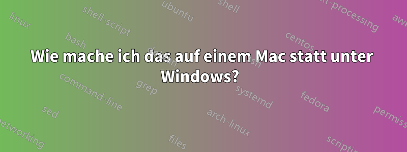 Wie mache ich das auf einem Mac statt unter Windows? 