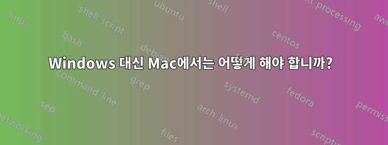 Windows 대신 Mac에서는 어떻게 해야 합니까? 