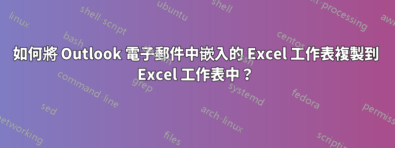 如何將 Outlook 電子郵件中嵌入的 Excel 工作表複製到 Excel 工作表中？